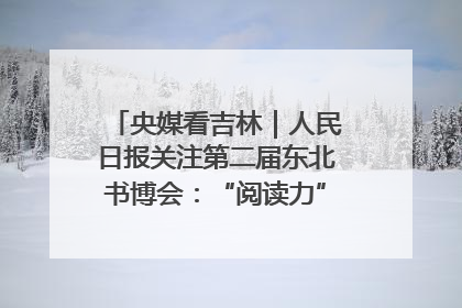 央媒看吉林｜人民日报关注第二届东北书博会：“阅读力”也是“发展力”